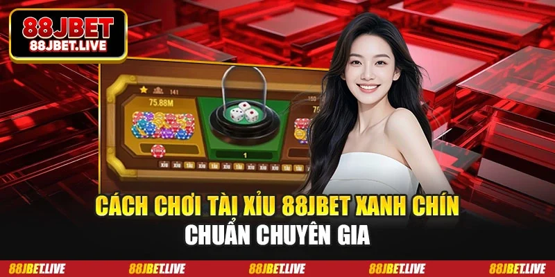 Cách chơi Tài Xỉu 88JBET xanh chín chuẩn chuyên gia