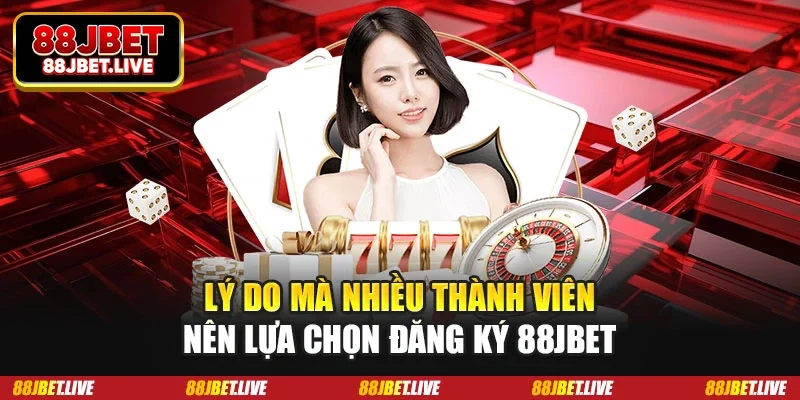 Lý do mà nhiều thành viên nên lựa chọn đăng ký 88jbet